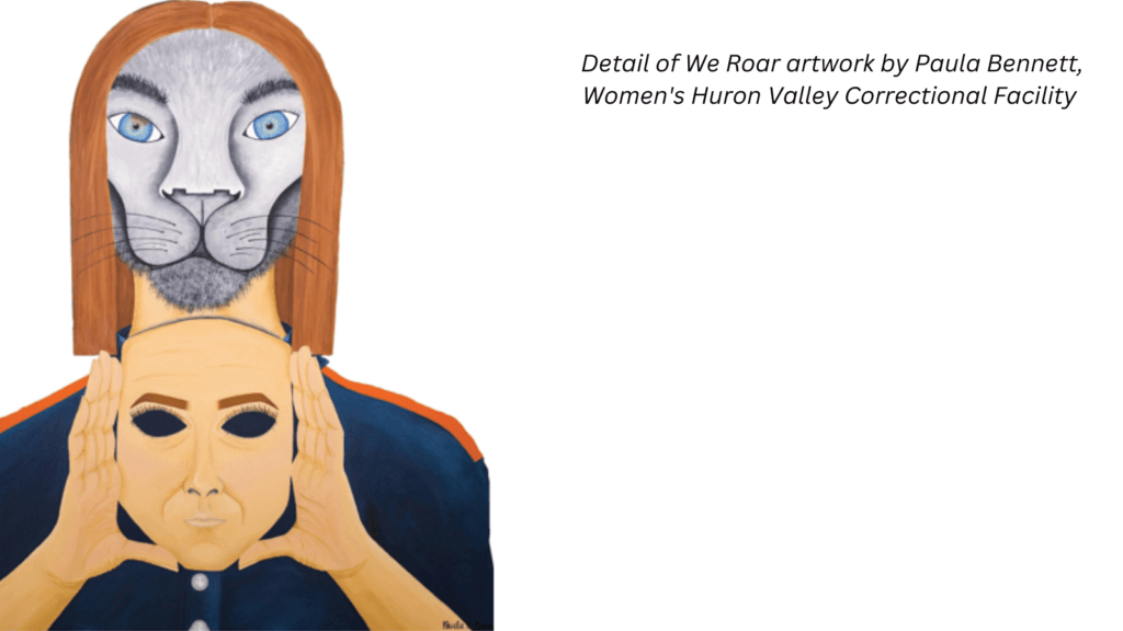 Detail of We Roar artwork by Paula Bennett, Women's Huron Valley Correctional Facility